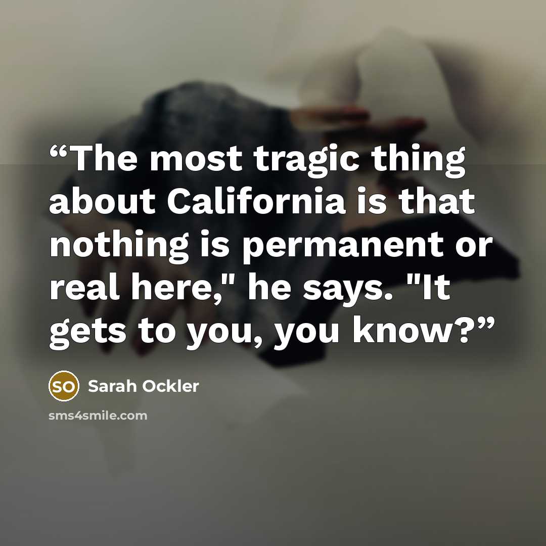 “The most tragic thing about California is that nothing is permanent or real here," he says. "It gets to you, you know?” quote by Sarah Ockler