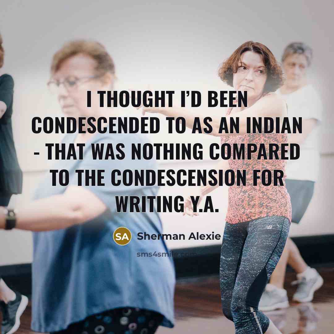 “I thought I’d been condescended to as an Indian -…” quote by Sherman Alexie
