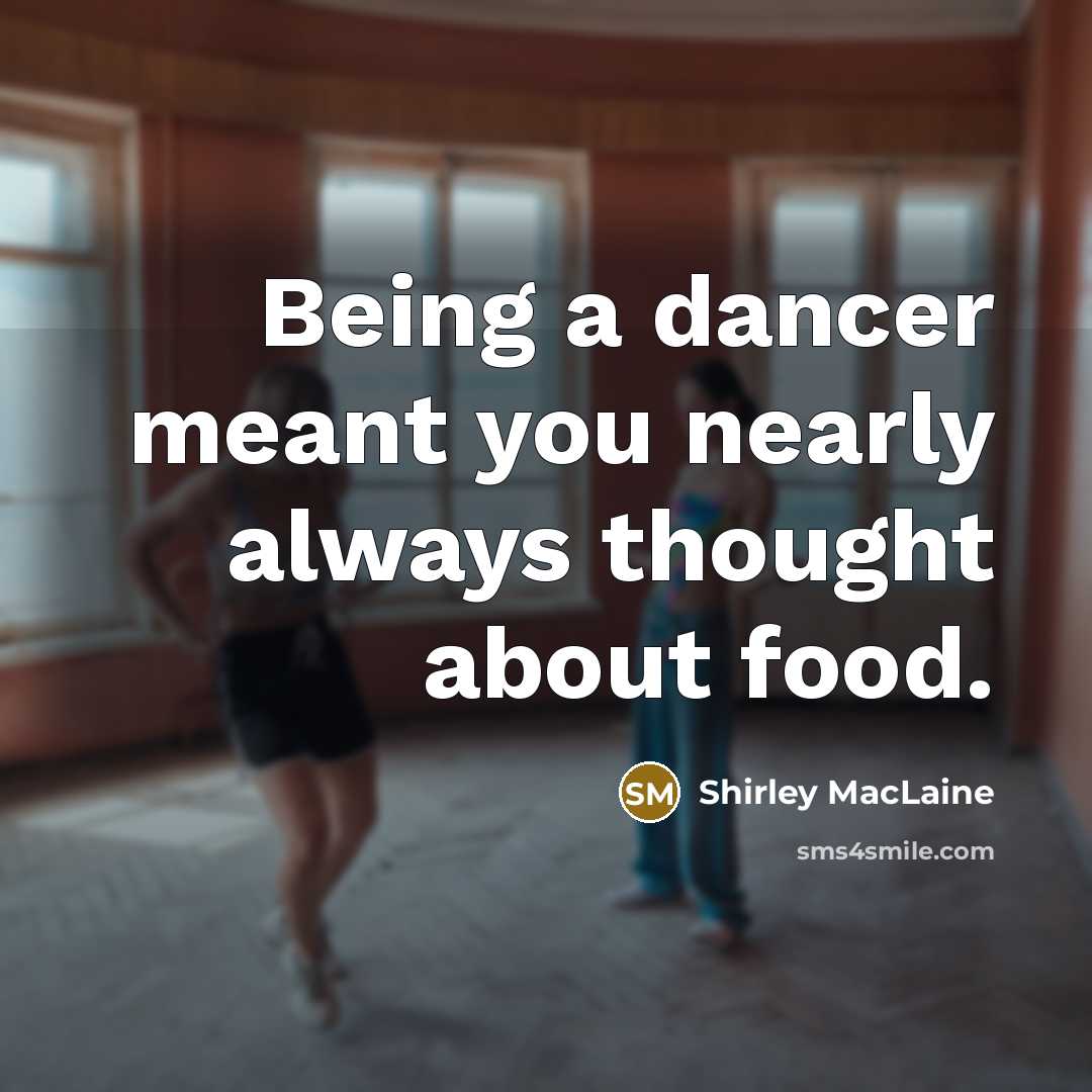 “Being a dancer meant you nearly always thought about food.…” quote by Shirley MacLaine