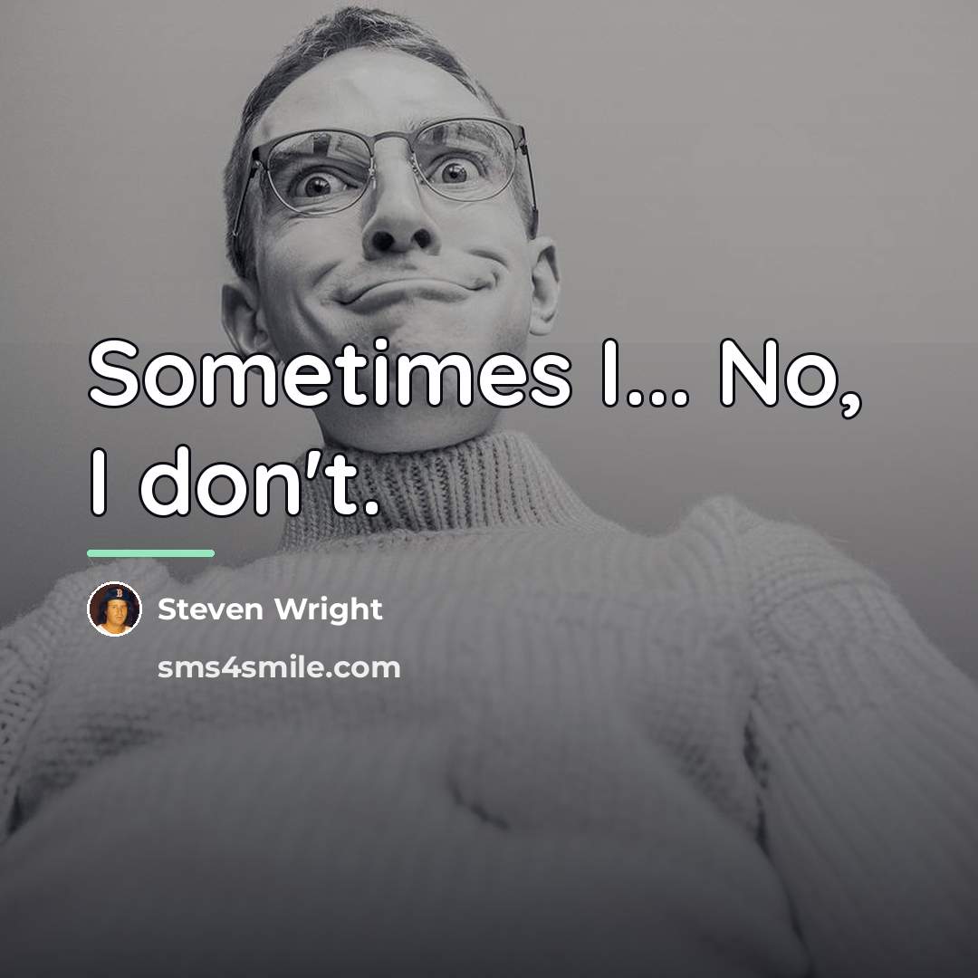 “Sometimes I... No, I don't.…” quote by Steven Wright