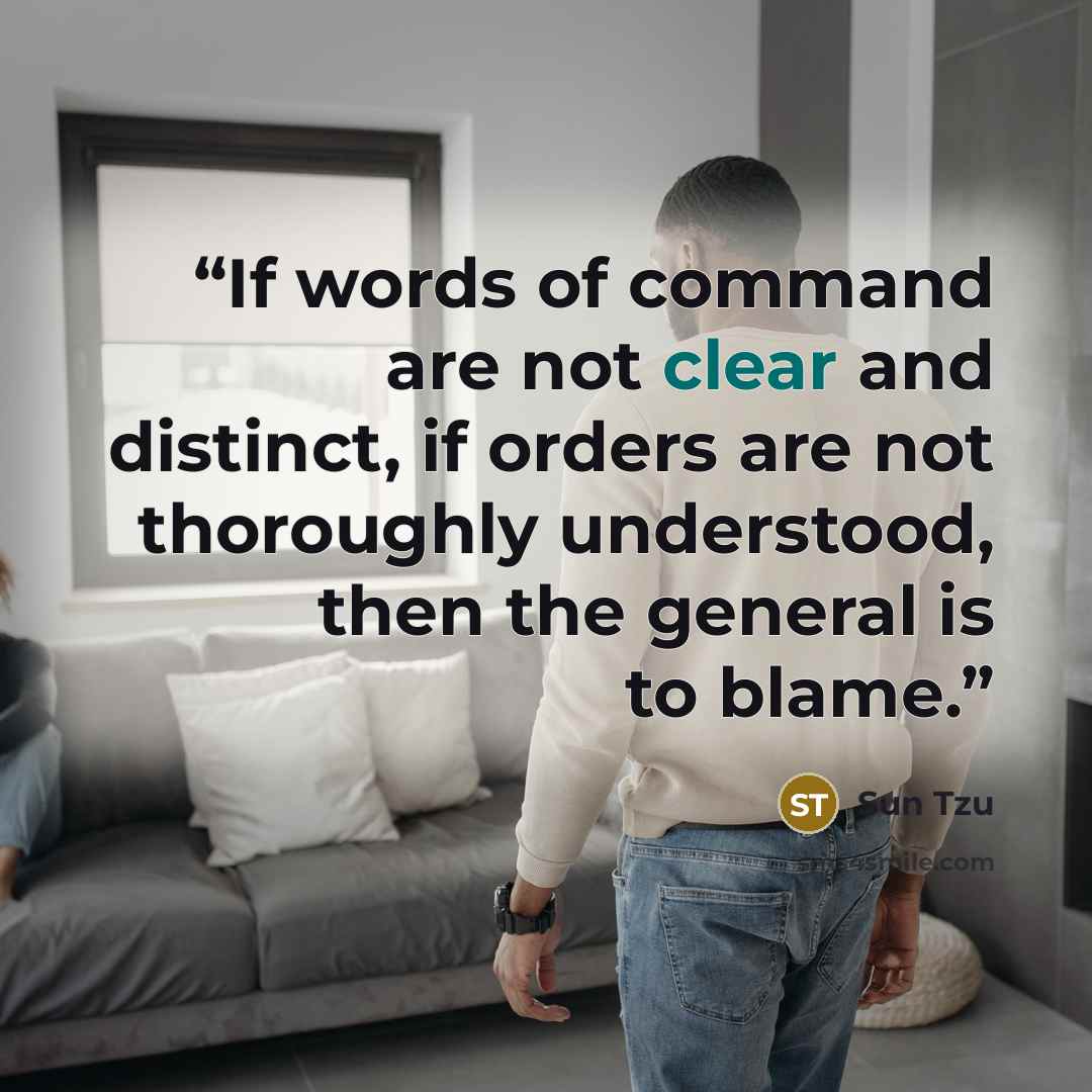“If words of command are not clear and distinct, if orders are not thoroughly understood, then the general is to blame.” quote by Sun Tzu