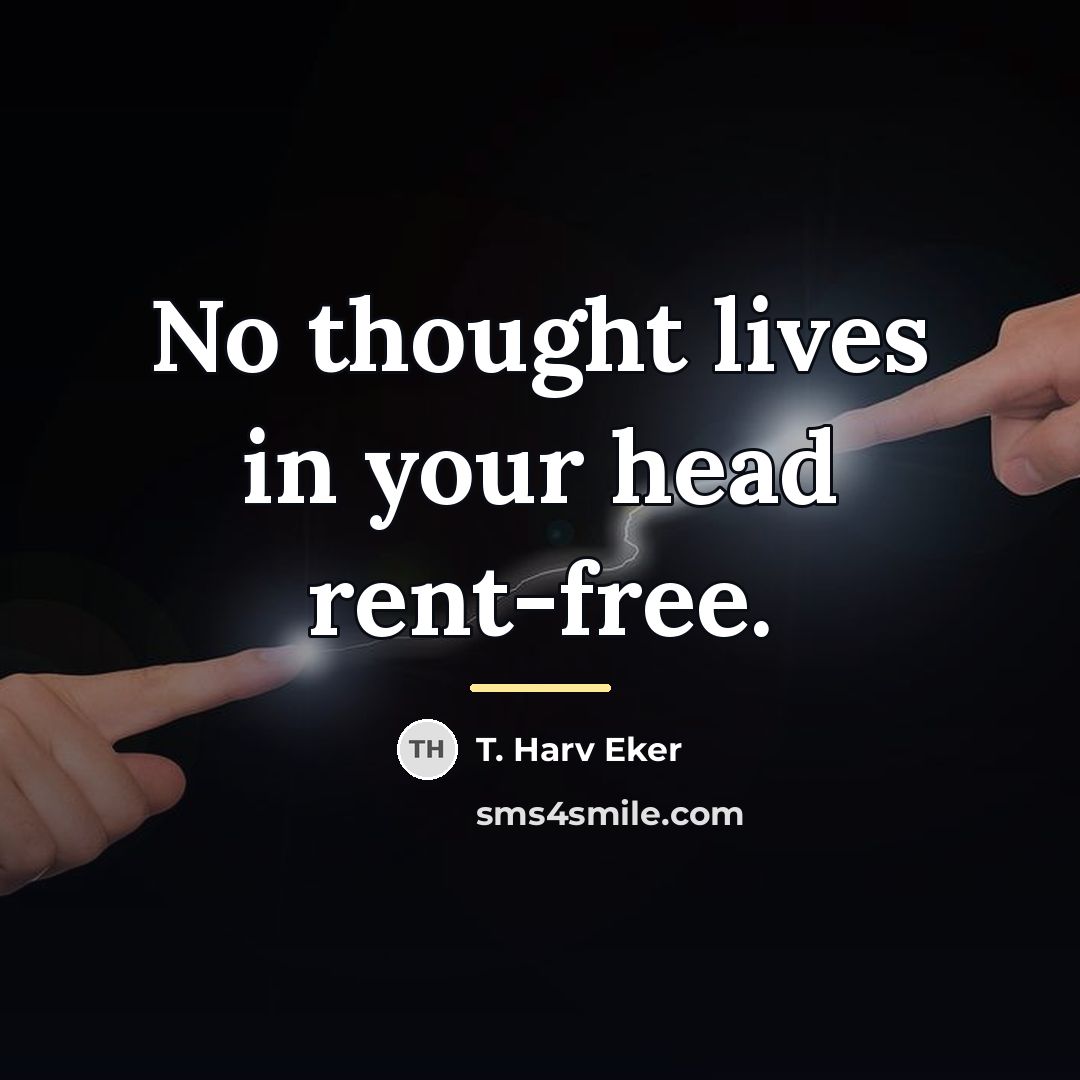 “No thought lives in your head rent-free.…” quote by T. Harv Eker