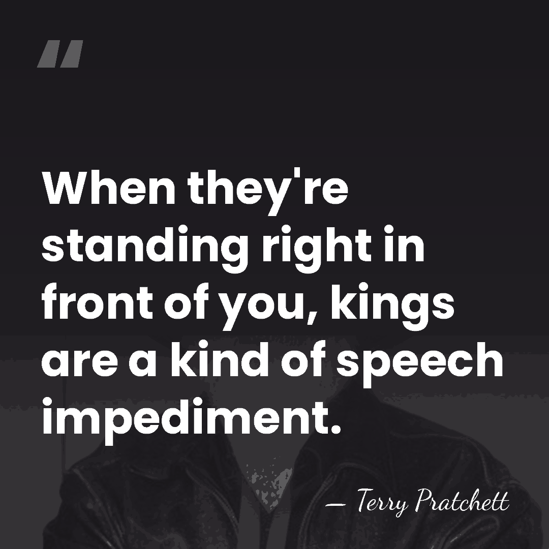 When they're standing right in front of you, kings are a kind&hellip; - Terry Pratchett
