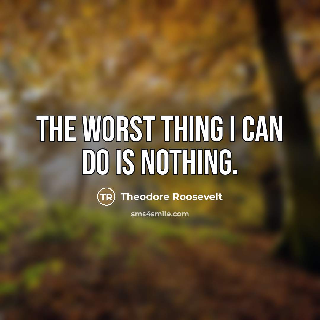 “The worst thing I can do is nothing.…” quote by Theodore Roosevelt