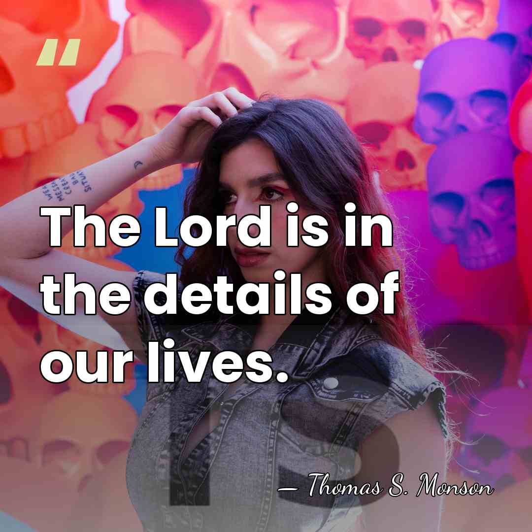 The Lord is in the details of our lives. - Thomas S. Monson