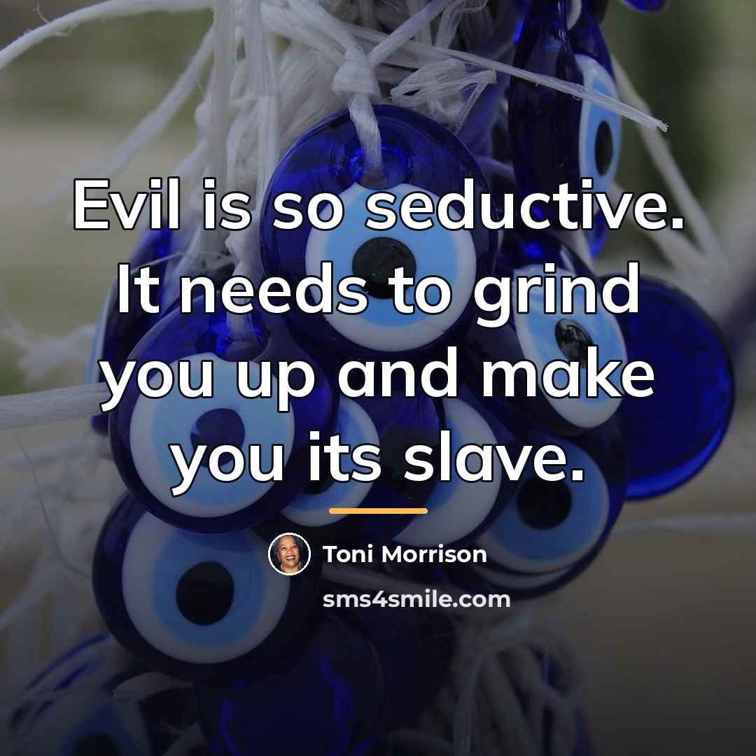 “Evil is so seductive. It needs to grind you up…” quote by Toni Morrison