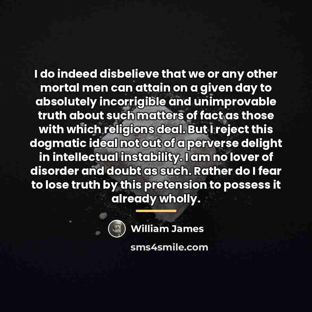 “I do indeed disbelieve that we or any other mortal…” quote by William James