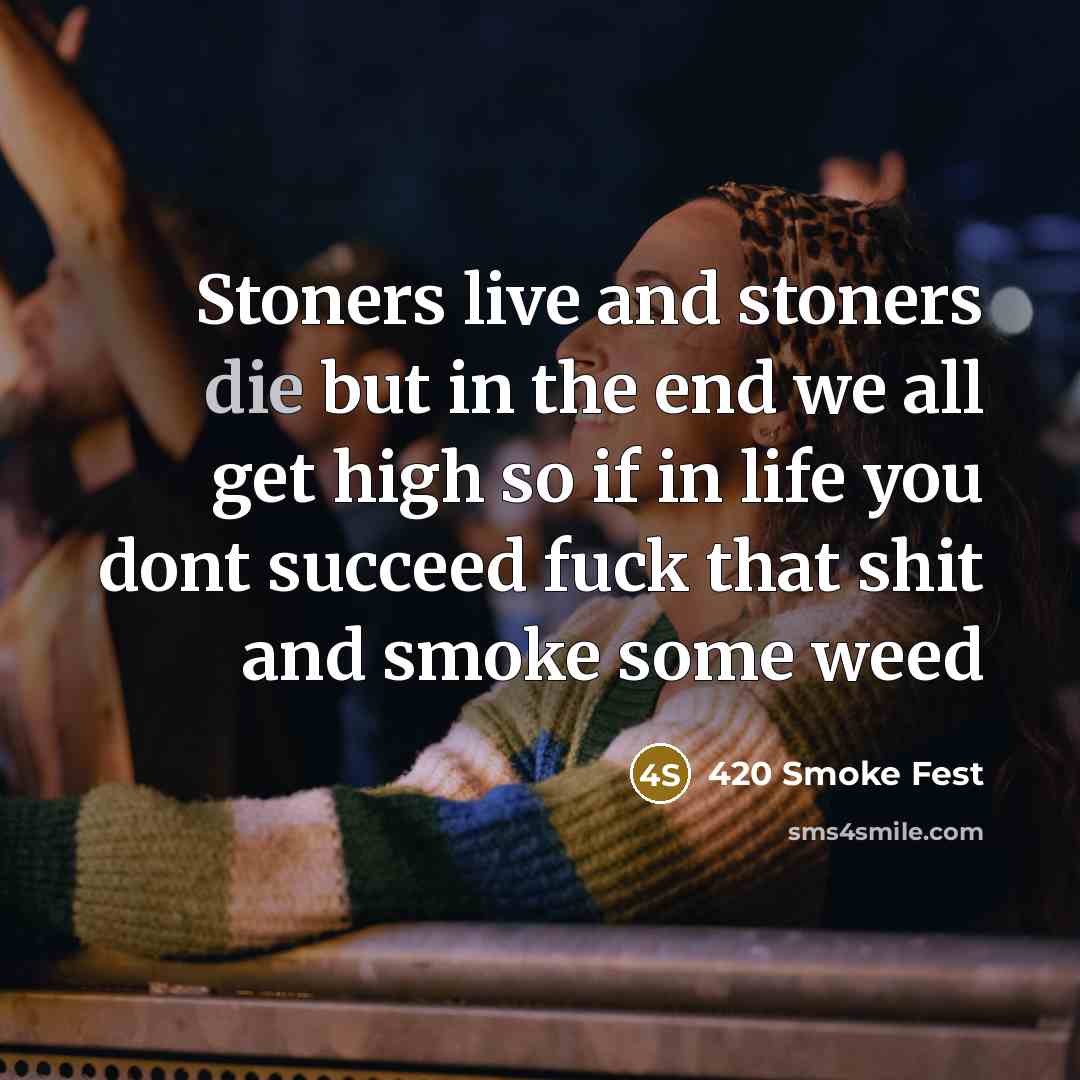 “Stoners live and stoners die but in the end we all get high so if in life you dont succeed fuck that shit and smoke some weed” quote by 420 Smoke Fest