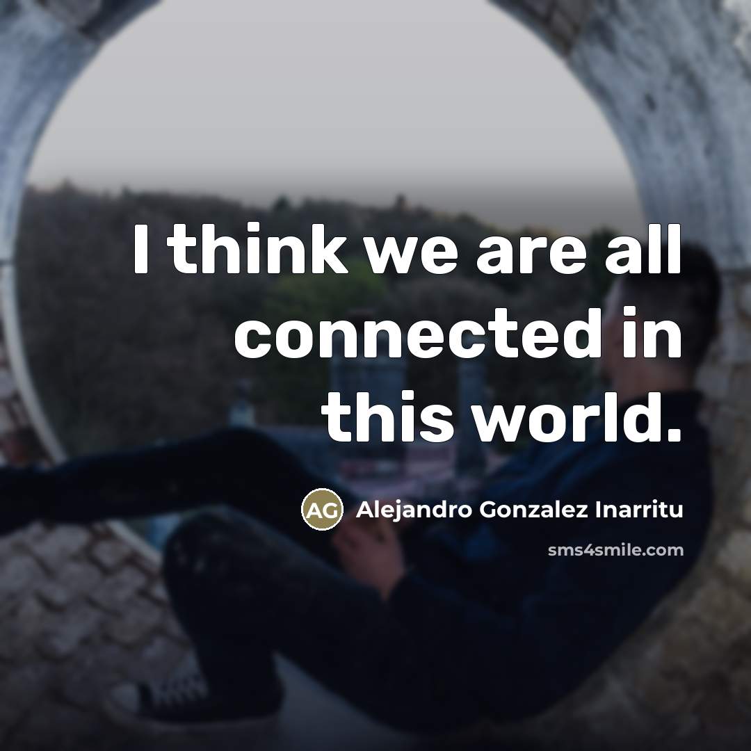 “I think we are all connected in this world.…” quote by Alejandro Gonzalez Inarritu