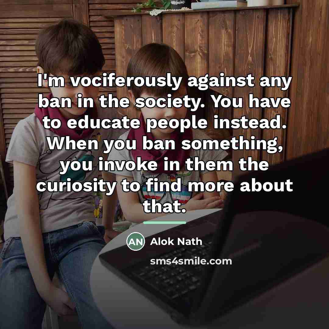 “I'm vociferously against any ban in the society. You have…” quote by Alok Nath