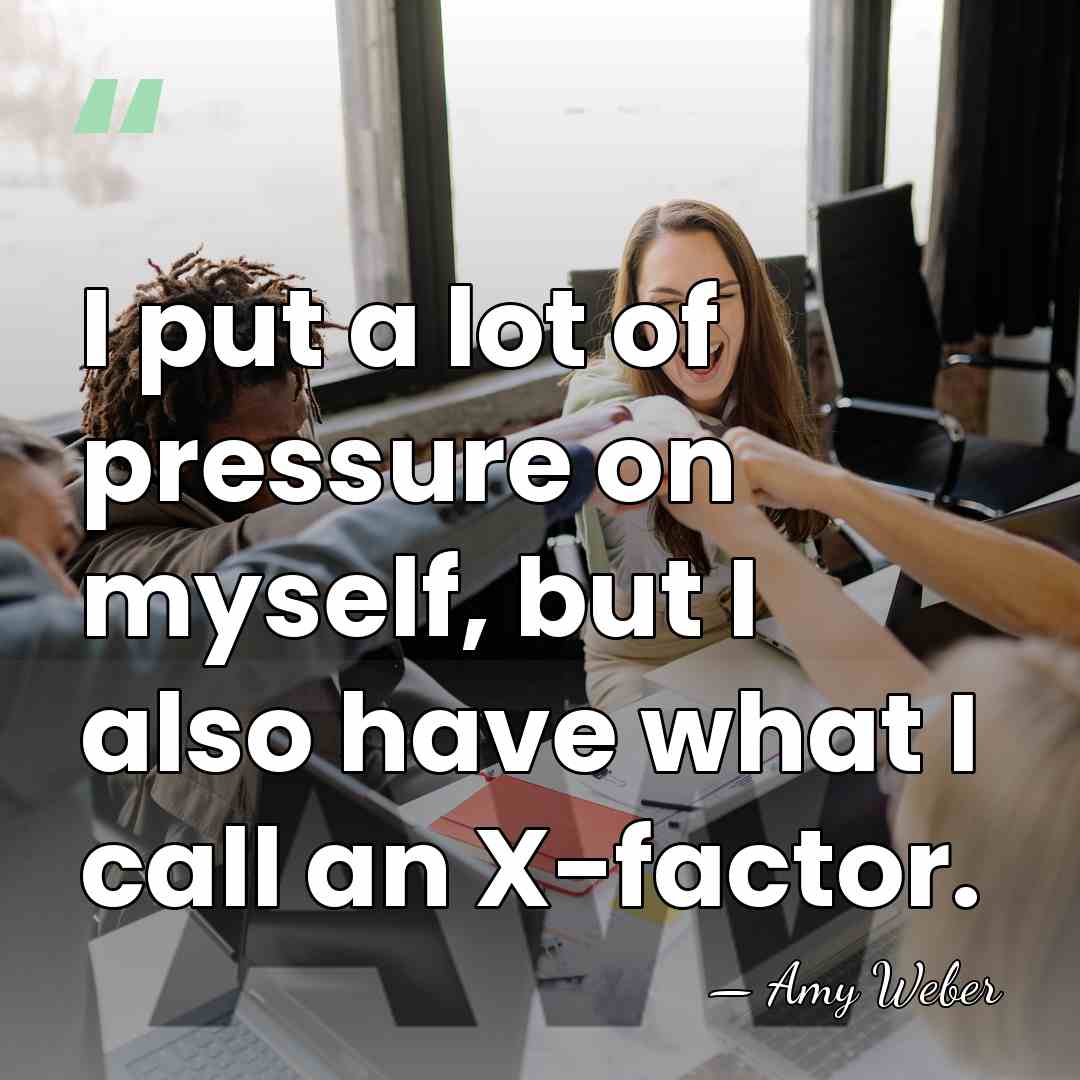 I put a lot of pressure on myself, but I also have&hellip; - Amy Weber