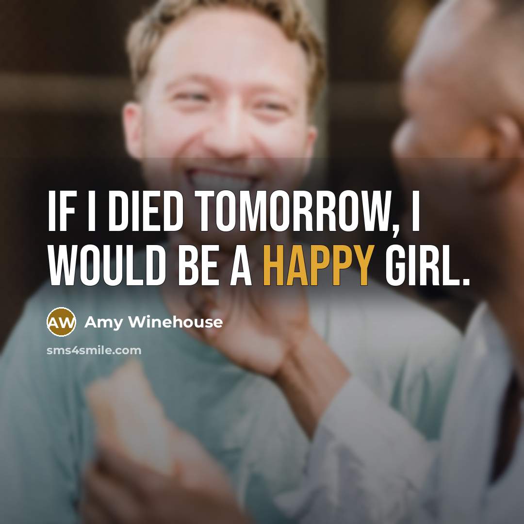 “If I died tomorrow, I would be a happy girl.…” quote by Amy Winehouse