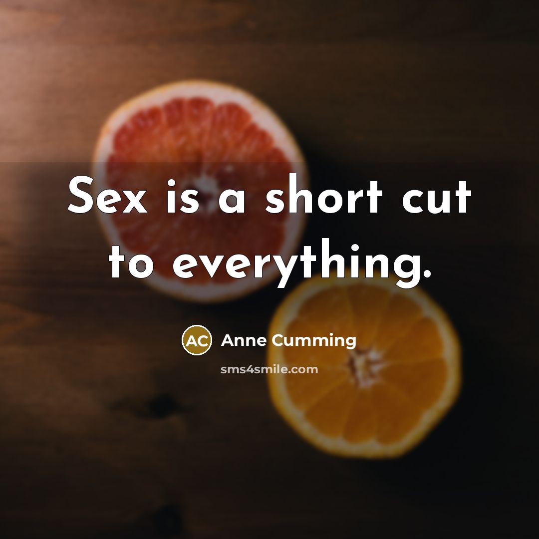 “Sex is a short cut to everything.” quote by Anne Cumming