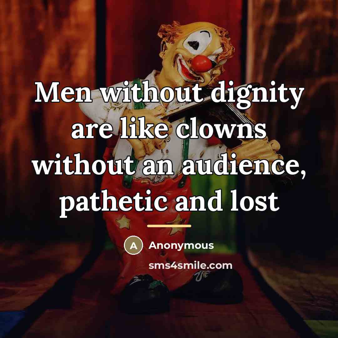“Men without dignity are like clowns without an audience, pathetic…” quote by Anonymous