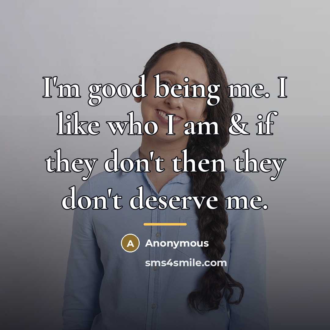 “I'm good being me. I like who I am &…” quote by Anonymous