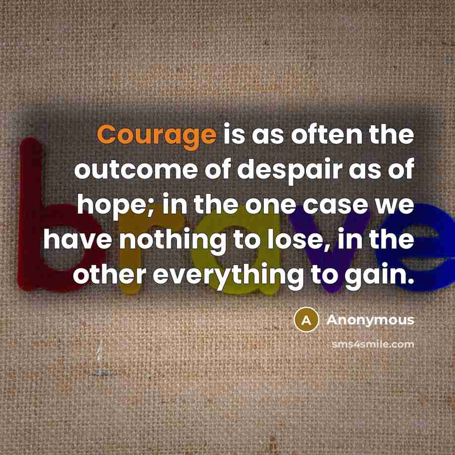 “Courage is as often the outcome of despair as of…” quote by Anonymous