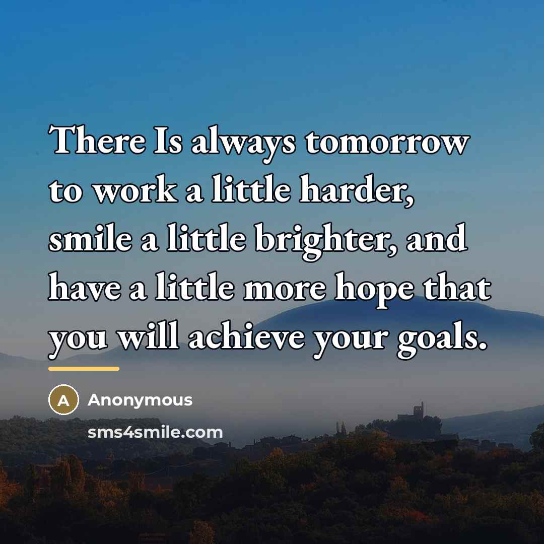 “There Is always tomorrow to work a little harder, smile…” quote by Anonymous