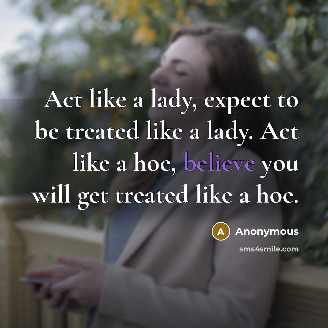 “Act like a lady, expect to be treated like a lady. Act like a hoe, believe you will get treated like a hoe.” quote by Anonymous