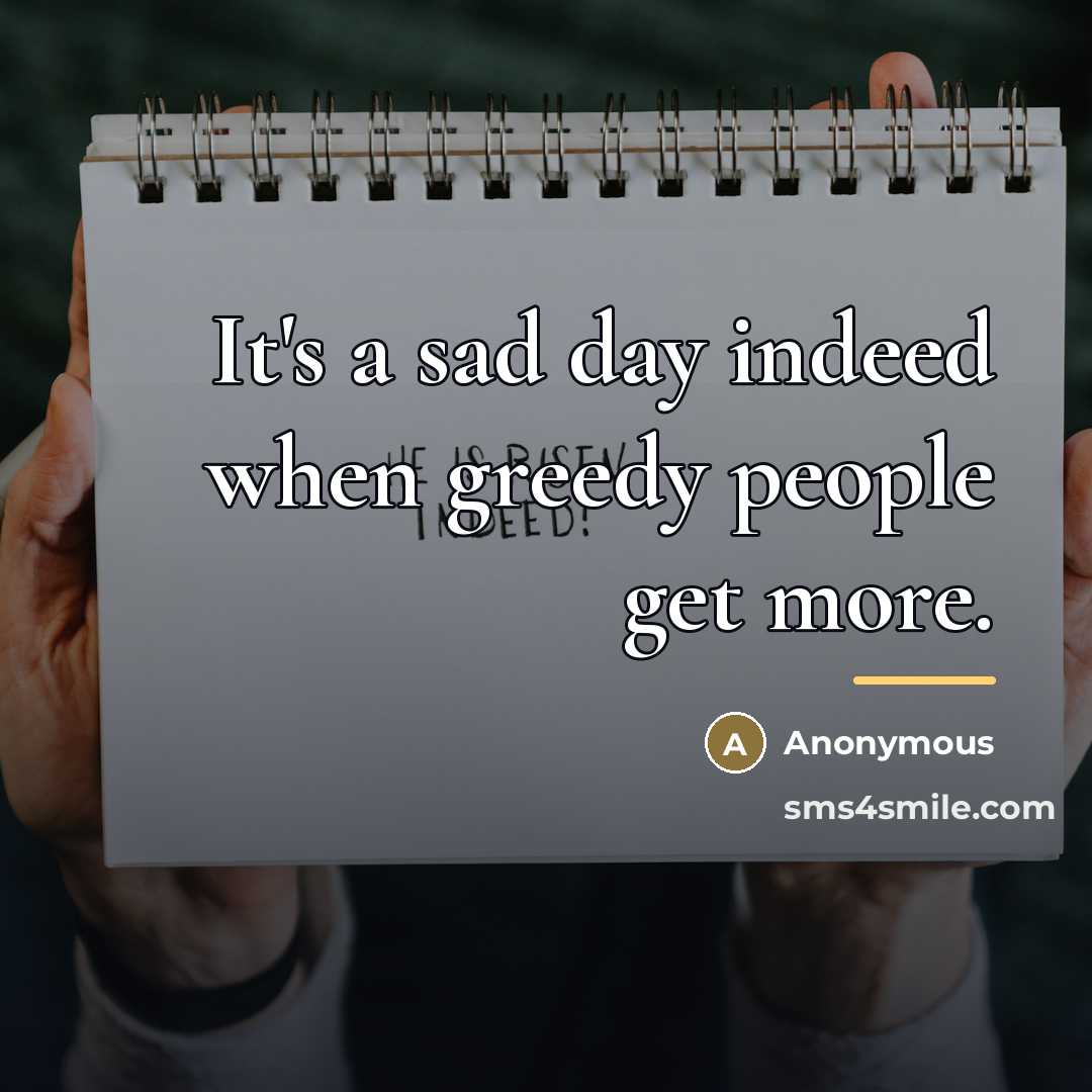 “It's a sad day indeed when greedy people get more.…” quote by Anonymous