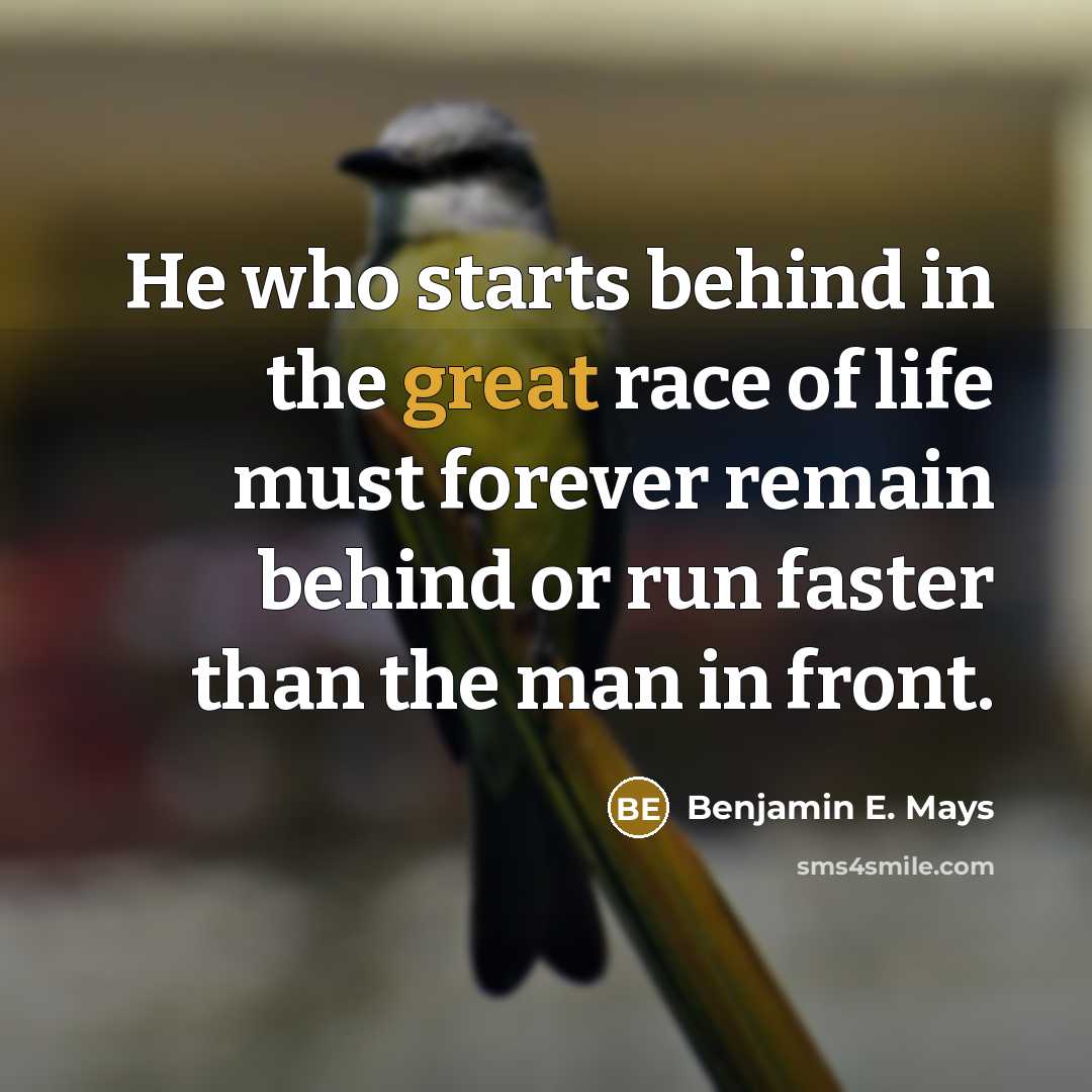 “He who starts behind in the great race of life…” quote by Benjamin E. Mays