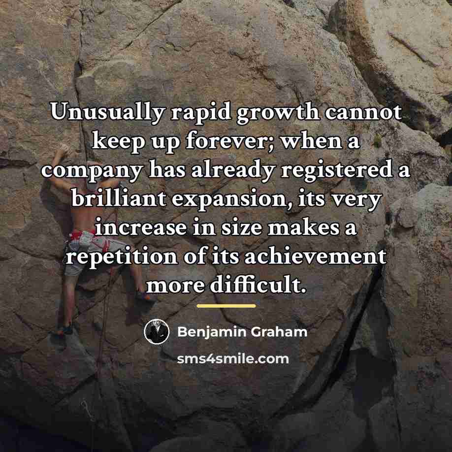“Unusually rapid growth cannot keep up forever; when a company…” quote by Benjamin Graham