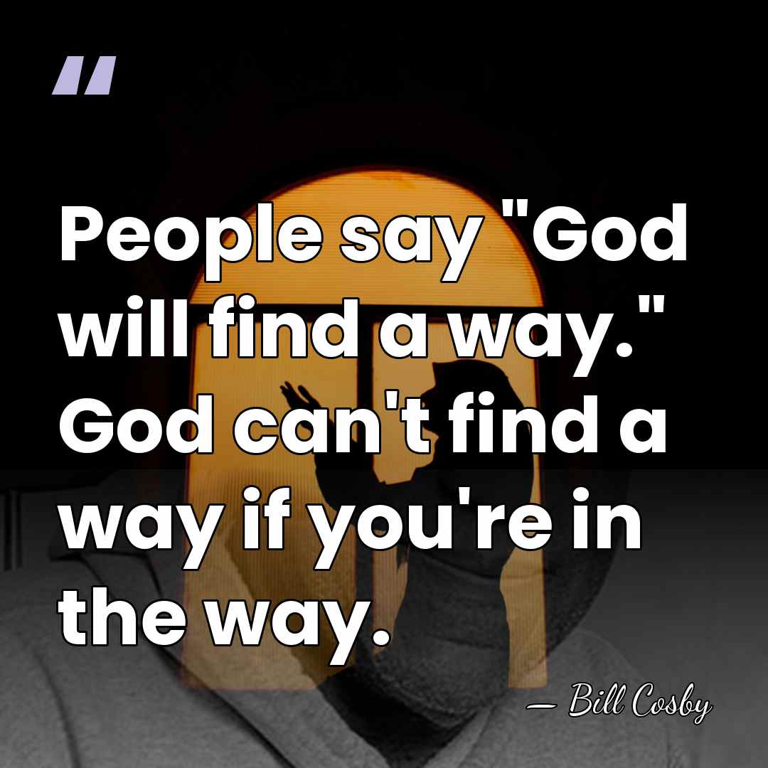 People say "God will find a way." God can't find a way&hellip; - Bill Cosby