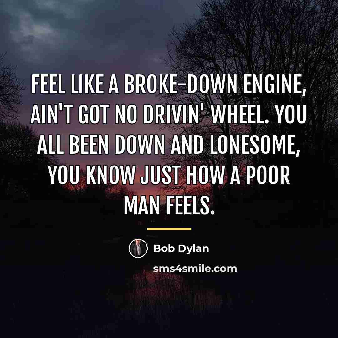 “Feel like a broke-down engine, ain't got no drivin' wheel.…” quote by Bob Dylan