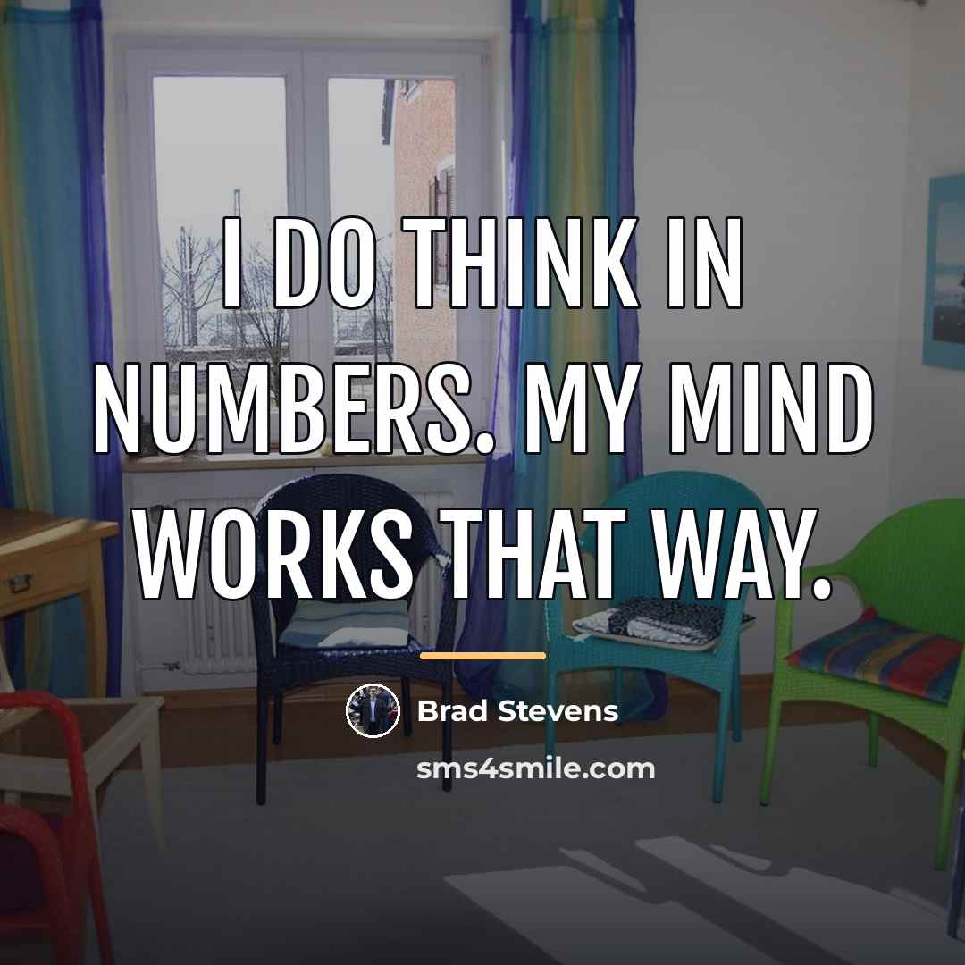“I do think in numbers. My mind works that way.…” quote by Brad Stevens