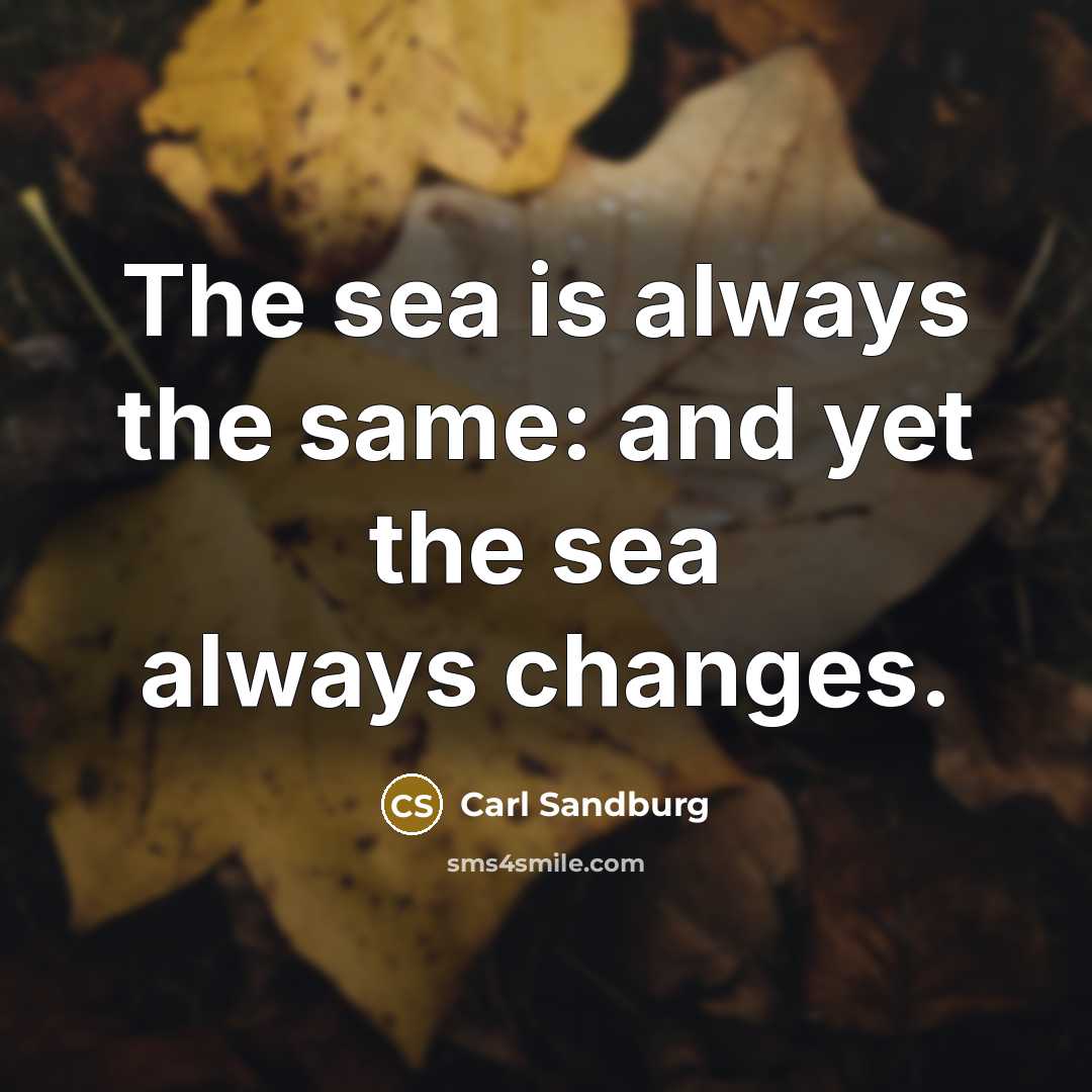 “The sea is always the same: and yet the sea always changes.” quote by Carl Sandburg