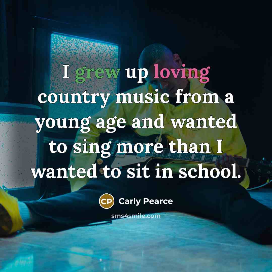 “I grew up loving country music from a young age…” quote by Carly Pearce