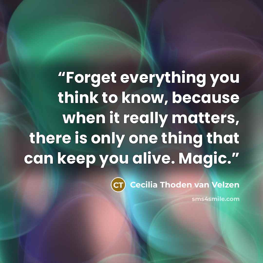 “Forget everything you think to know, because when it really matters, there is only one thing that can keep you alive. Magic.” quote by Cecilia Thoden van Velzen