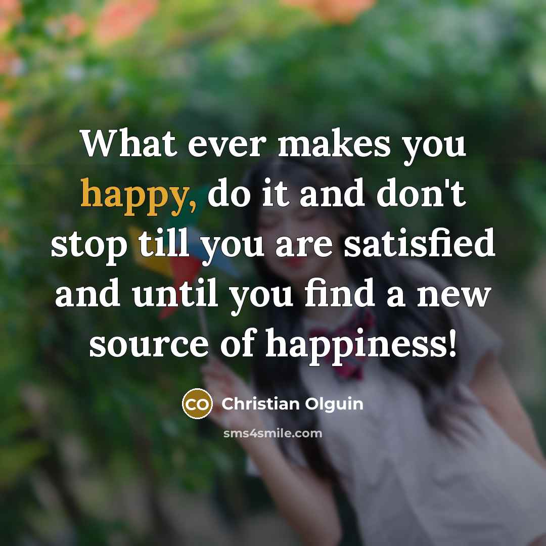 “What ever makes you happy, do it and don't stop…” quote by Christian Olguin