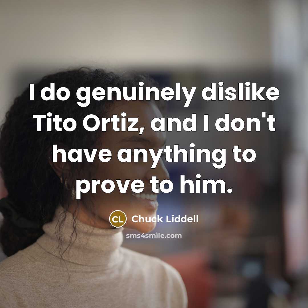 “I do genuinely dislike Tito Ortiz, and I don't have…” quote by Chuck Liddell