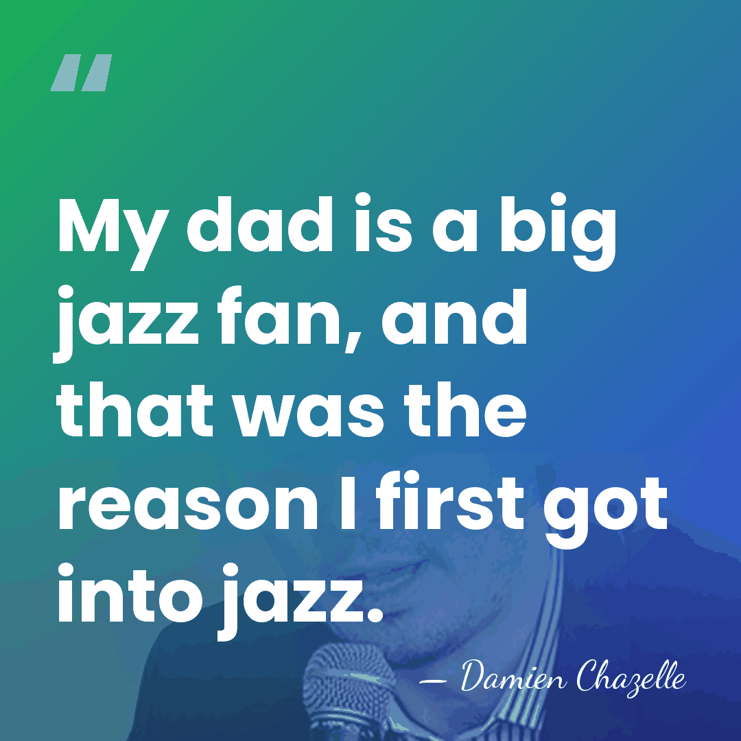 My dad is a big jazz fan, and that was the reason&hellip; - Damien Chazelle