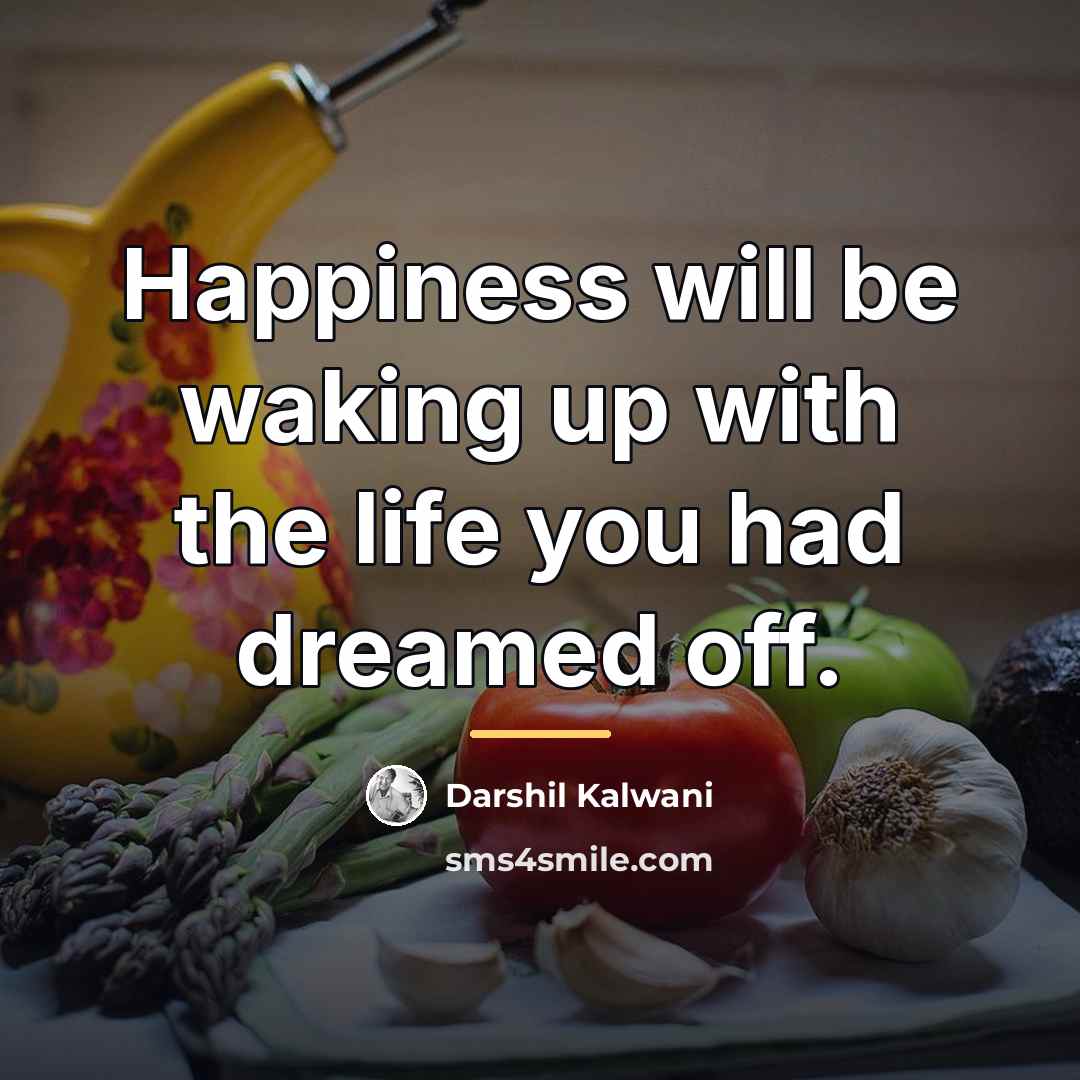 “Happiness will be waking up with the life you had…” quote by Darshil Kalwani