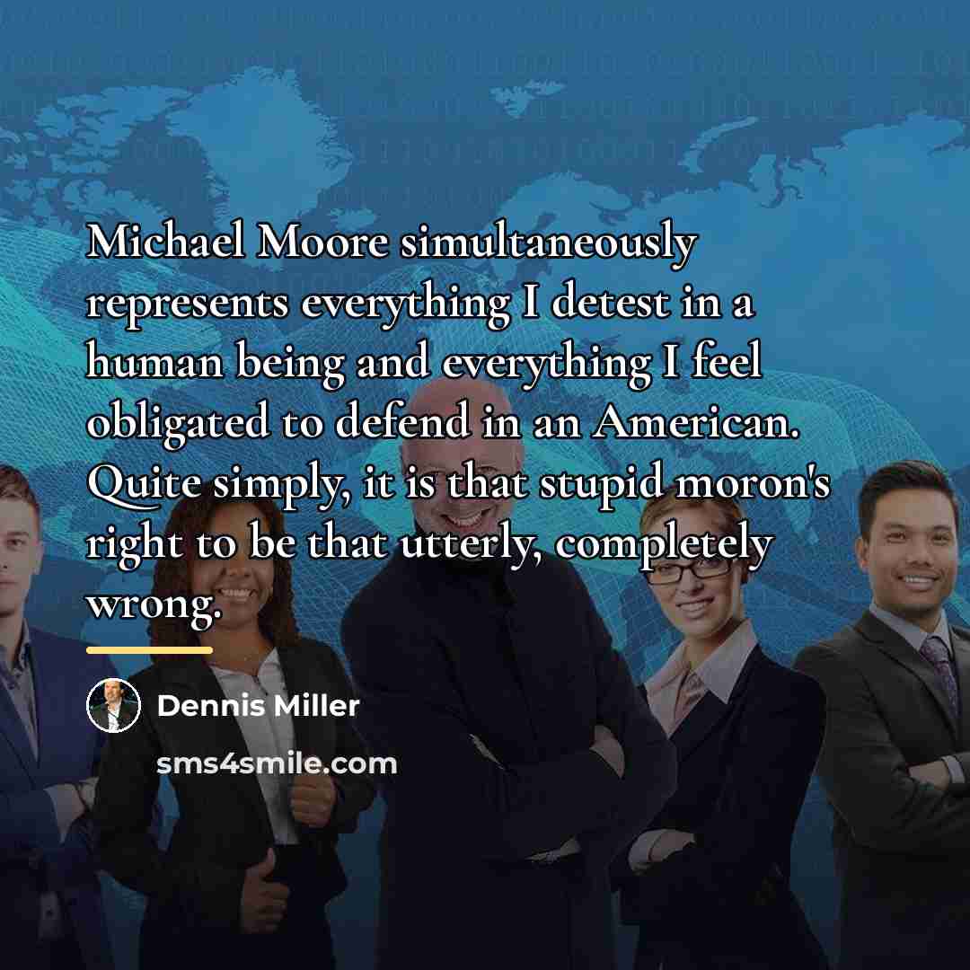 “Michael Moore simultaneously represents everything I detest in a human…” quote by Dennis Miller