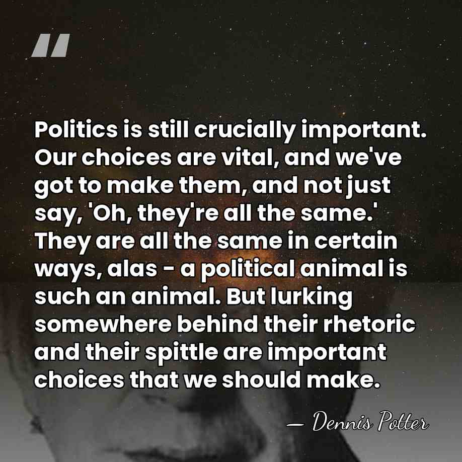 Politics is still crucially important. Our choices are vital, and we've got&hellip; - Dennis Potter