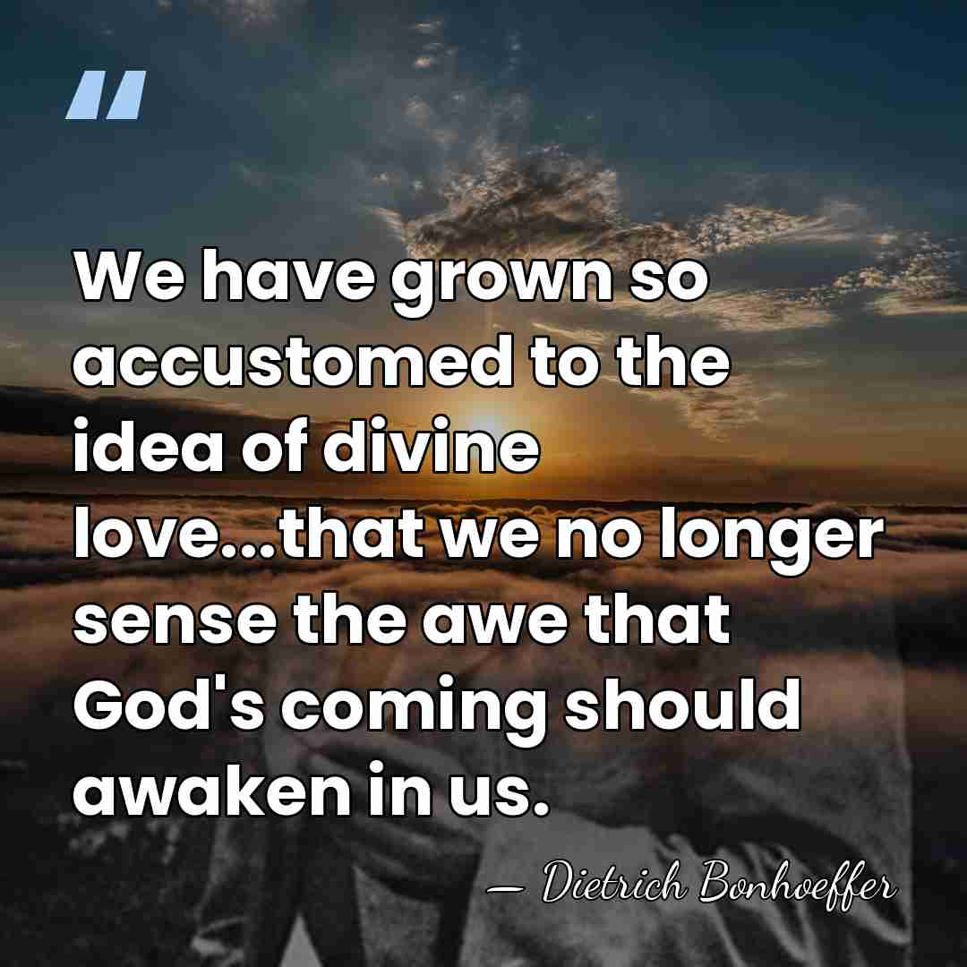 We have grown so accustomed to the idea of divine love...that we&hellip; - Dietrich Bonhoeffer
