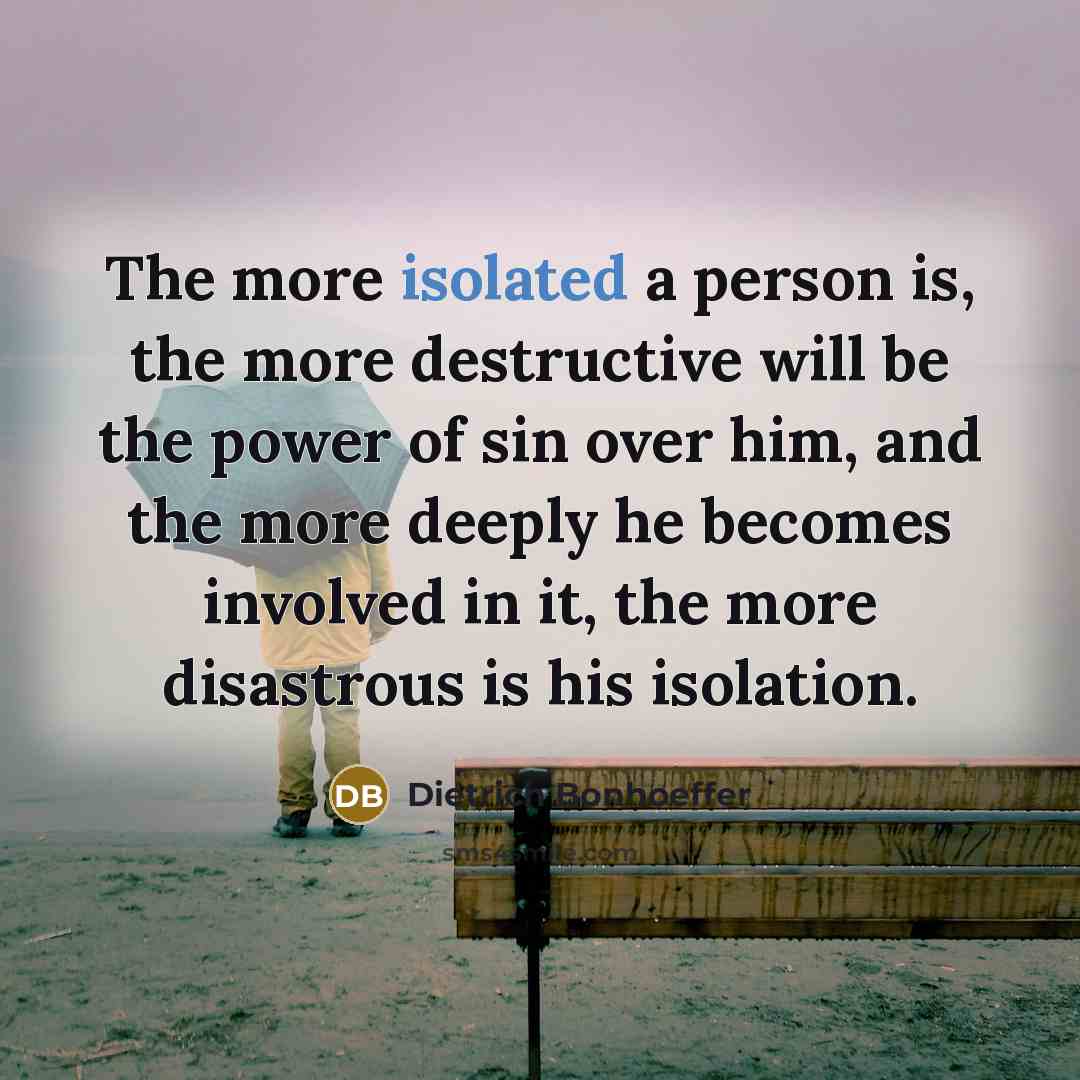 “The more isolated a person is, the more destructive will…” quote by Dietrich Bonhoeffer