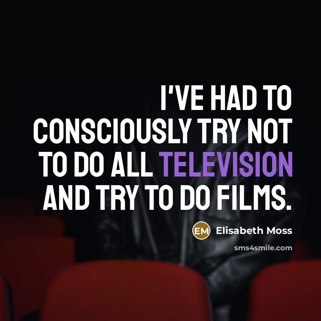 “I've had to consciously try not to do all television…” quote by Elisabeth Moss