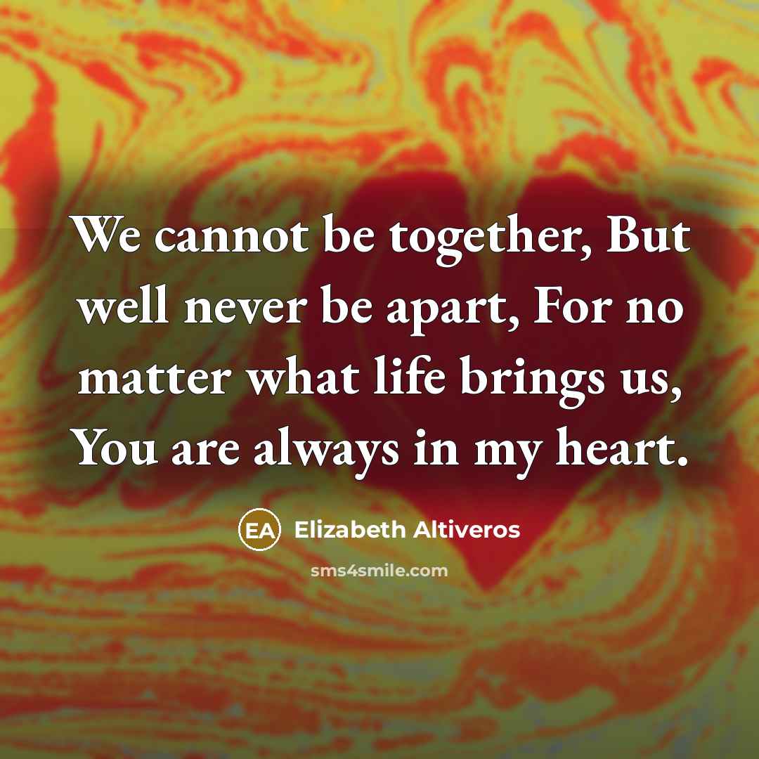 “We cannot be together, But well never be apart, For…” quote by Elizabeth Altiveros