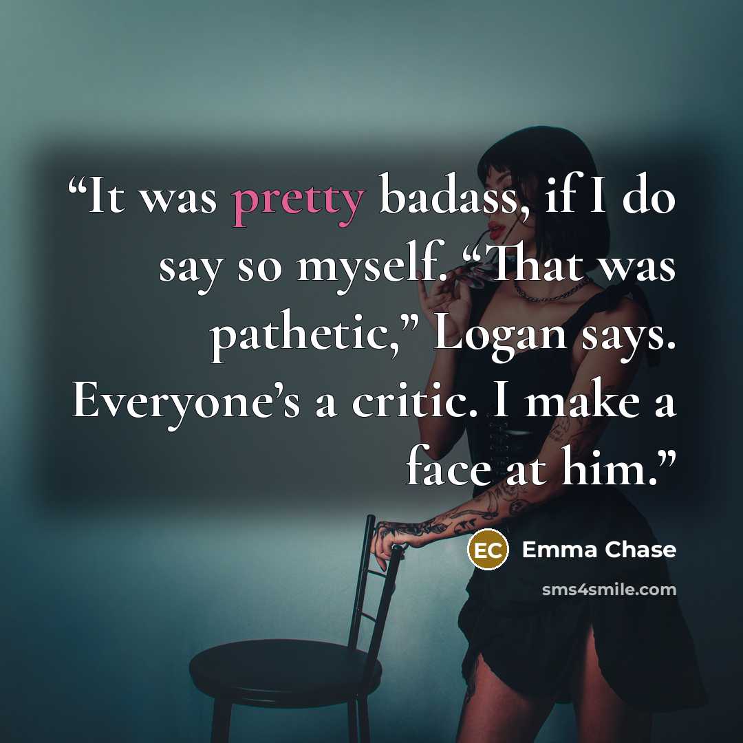 “It was pretty badass, if I do say so myself. “That was pathetic,” Logan says. Everyone’s a critic. I make a face at him.” quote by Emma Chase