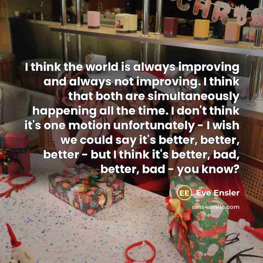 “I think the world is always improving and always not…” quote by Eve Ensler