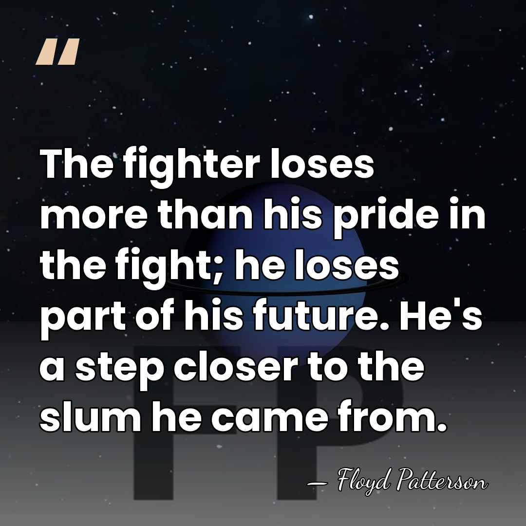 The fighter loses more than his pride in the fight; he loses&hellip; - Floyd Patterson