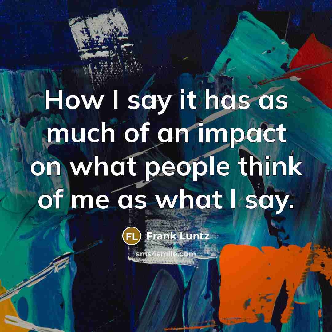 “How I say it has as much of an impact…” quote by Frank Luntz