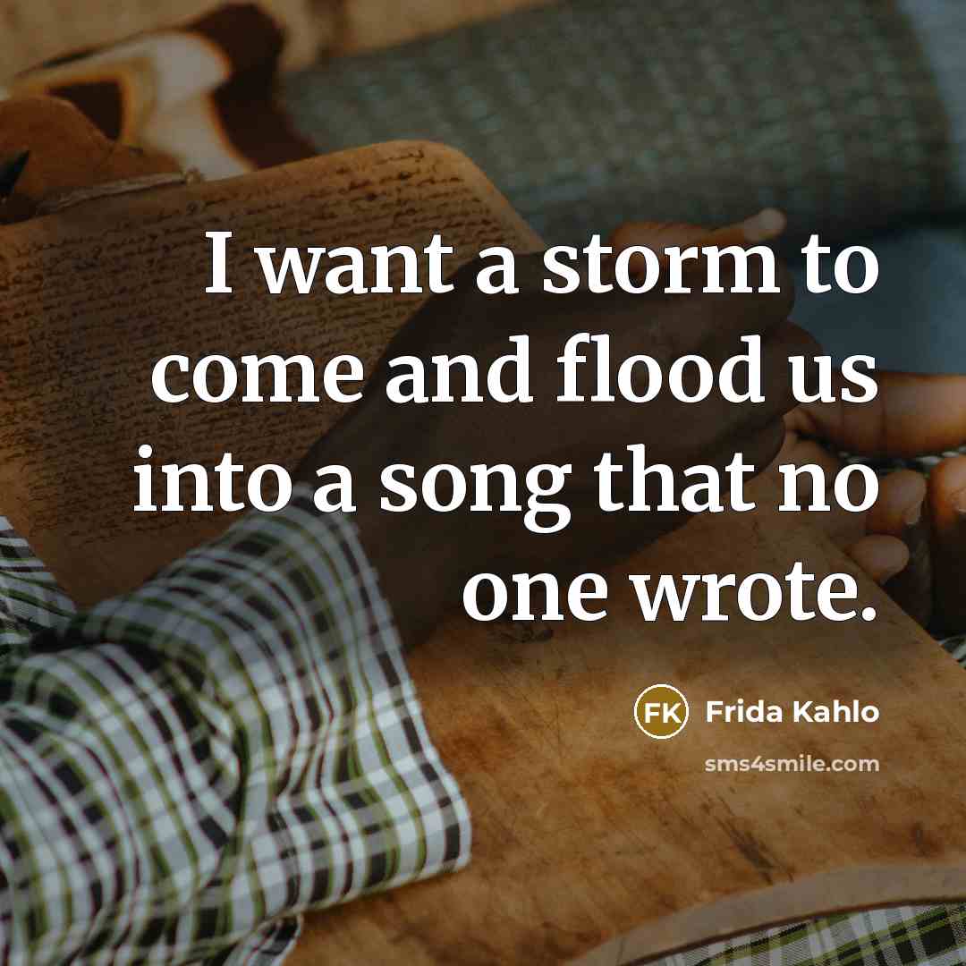 “I want a storm to come and flood us into…” quote by Frida Kahlo