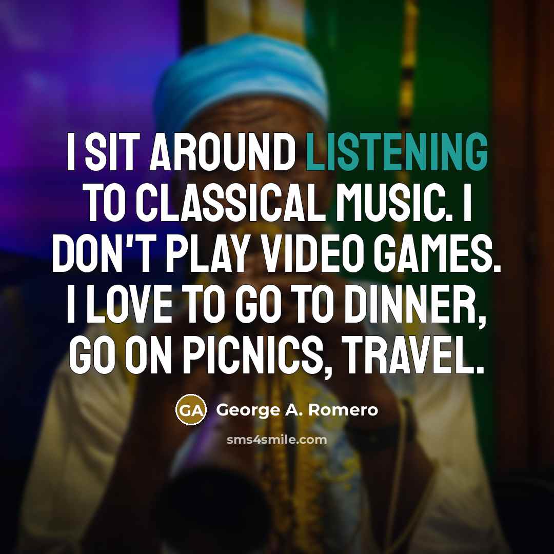 “I sit around listening to classical music. I don't play…” quote by George A. Romero