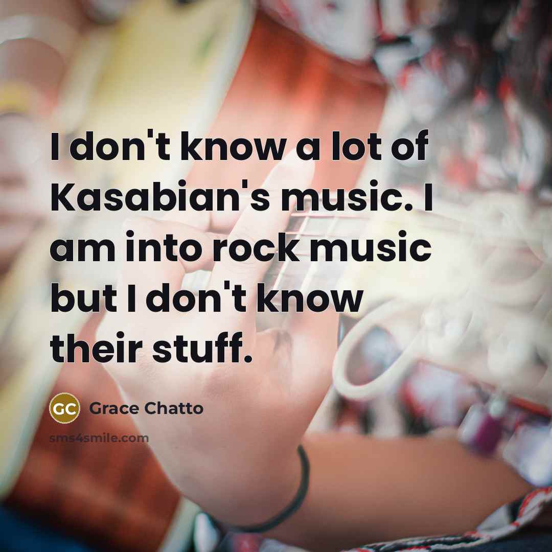 “I don't know a lot of Kasabian's music. I am…” quote by Grace Chatto