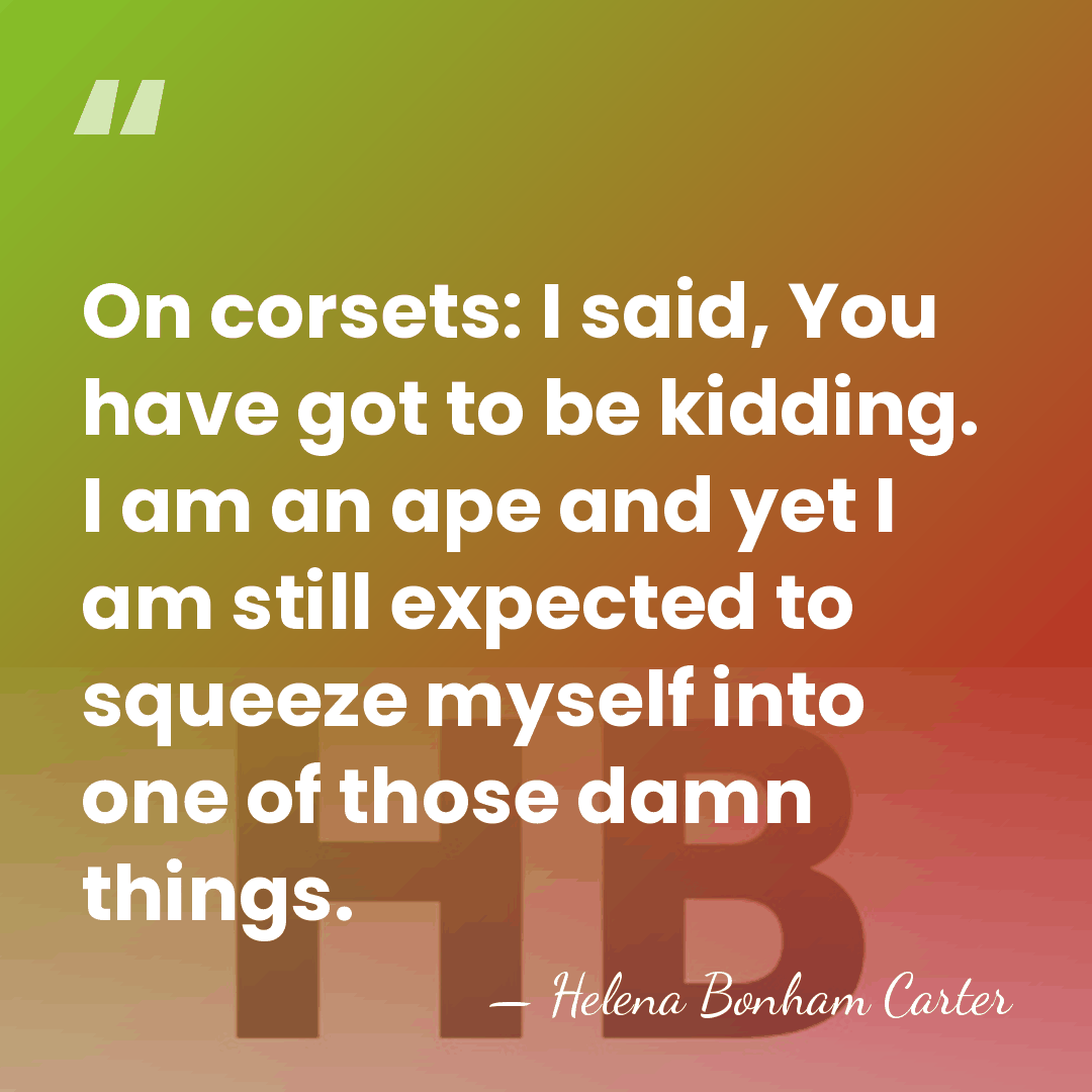 On corsets: I said, You have got to be kidding. I am&hellip; - Helena Bonham Carter