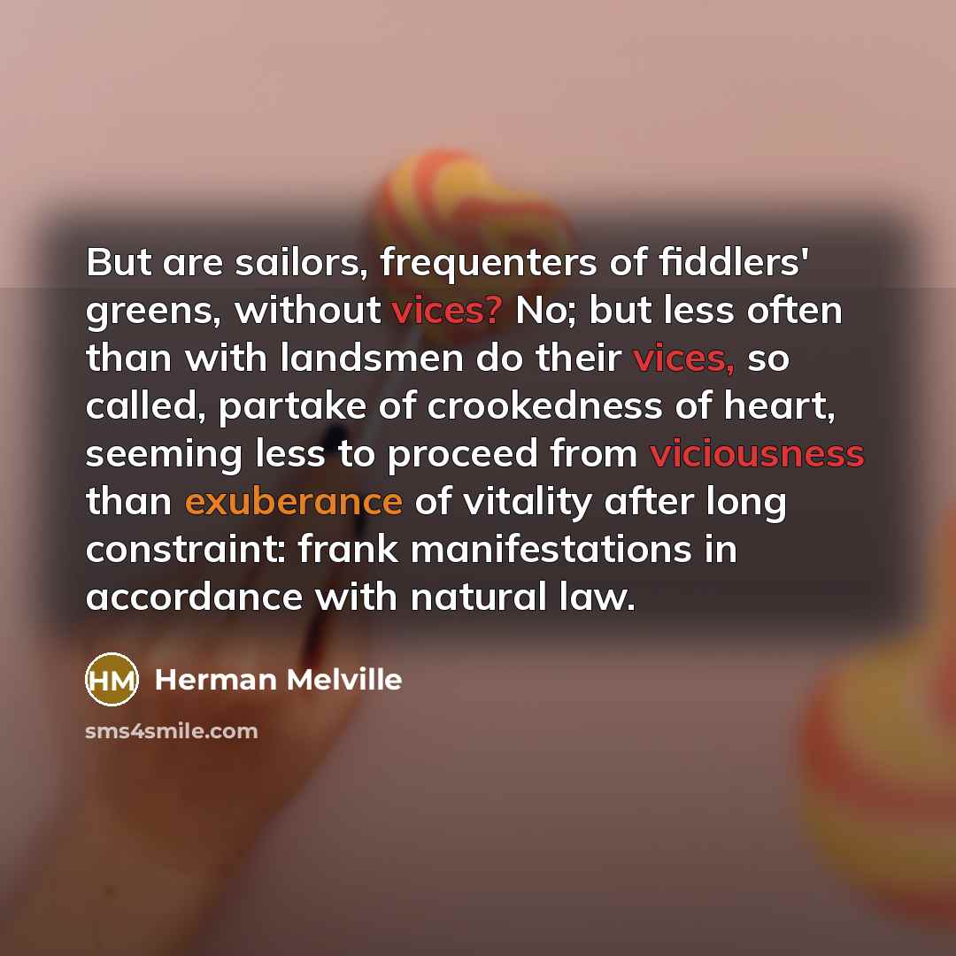 “But are sailors, frequenters of fiddlers' greens, without vices? No;…” quote by Herman Melville